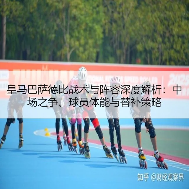 皇马巴萨德比战术与阵容深度解析：中场之争、球员体能与替补策略